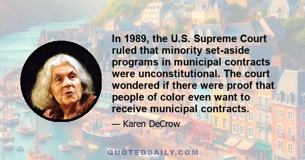 In 1989, the U.S. Supreme Court ruled that minority set-aside programs in municipal contracts were unconstitutional. The court wondered if there were proof that people of color even want to receive municipal contracts.