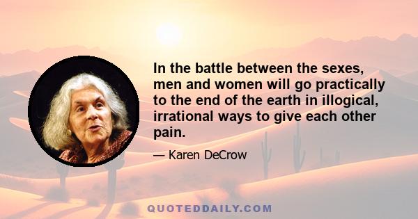 In the battle between the sexes, men and women will go practically to the end of the earth in illogical, irrational ways to give each other pain.