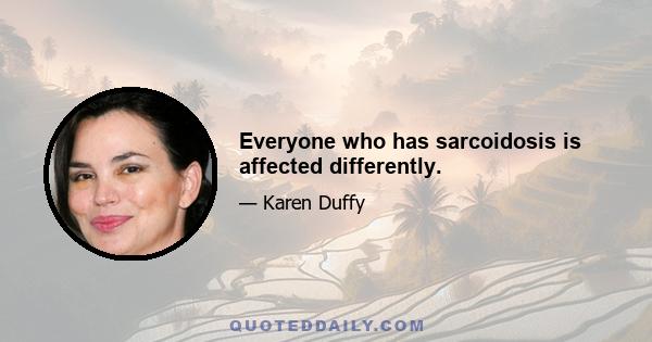 Everyone who has sarcoidosis is affected differently.