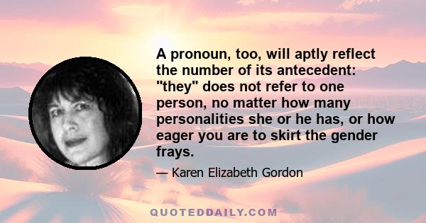 A pronoun, too, will aptly reflect the number of its antecedent: they does not refer to one person, no matter how many personalities she or he has, or how eager you are to skirt the gender frays.