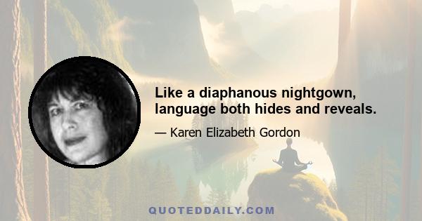 Like a diaphanous nightgown, language both hides and reveals.