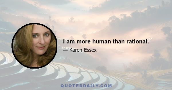 I am more human than rational.