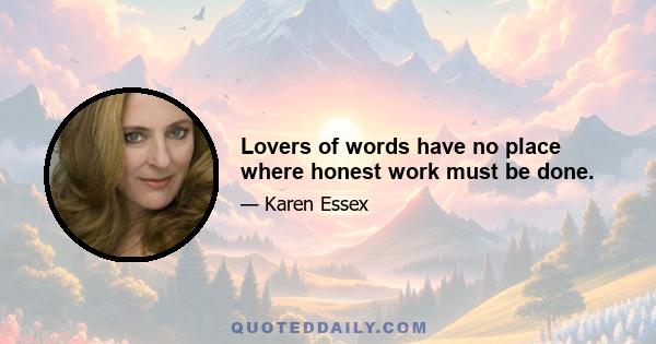 Lovers of words have no place where honest work must be done.