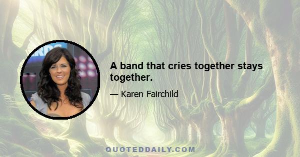 A band that cries together stays together.