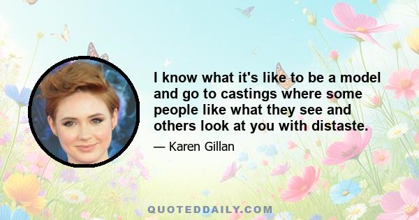 I know what it's like to be a model and go to castings where some people like what they see and others look at you with distaste.