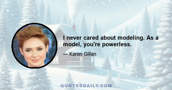 I never cared about modeling. As a model, you're powerless.