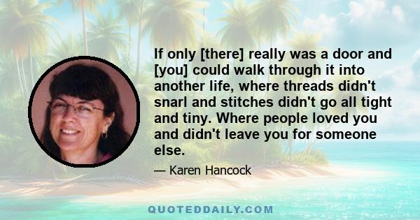 If only [there] really was a door and [you] could walk through it into another life, where threads didn't snarl and stitches didn't go all tight and tiny. Where people loved you and didn't leave you for someone else.