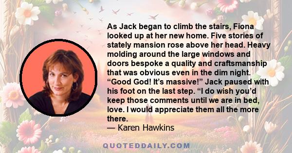 As Jack began to climb the stairs, Fiona looked up at her new home. Five stories of stately mansion rose above her head. Heavy molding around the large windows and doors bespoke a quality and craftsmanship that was