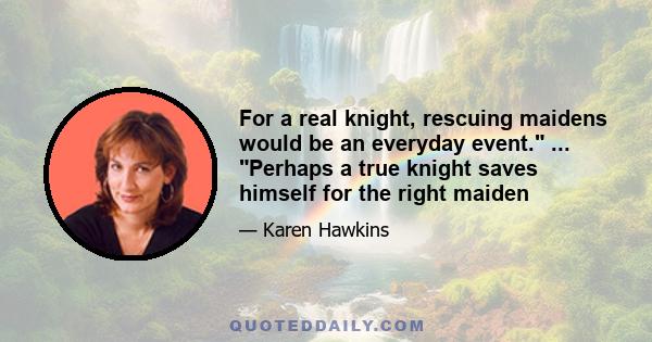 For a real knight, rescuing maidens would be an everyday event. ... Perhaps a true knight saves himself for the right maiden