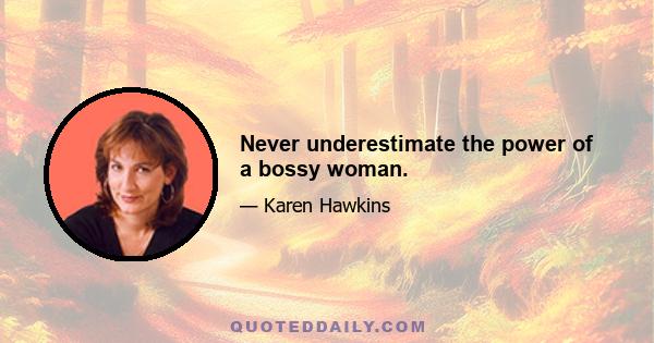 Never underestimate the power of a bossy woman.