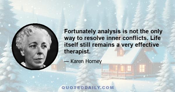 Fortunately analysis is not the only way to resolve inner conflicts. Life itself still remains a very effective therapist.