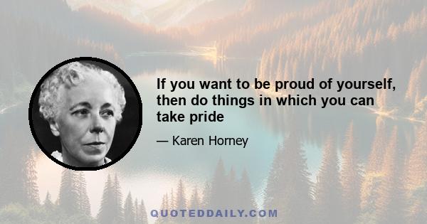 If you want to be proud of yourself, then do things in which you can take pride