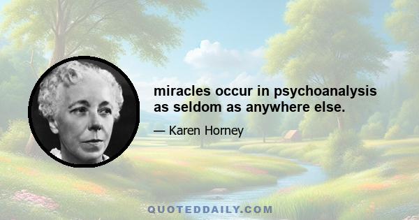 miracles occur in psychoanalysis as seldom as anywhere else.