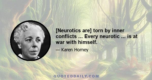 [Neurotics are] torn by inner conflicts ... Every neurotic ... is at war with himself.