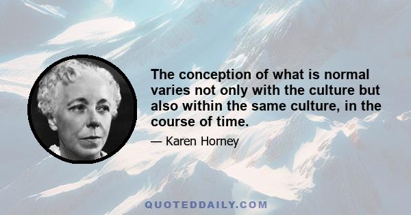 The conception of what is normal varies not only with the culture but also within the same culture, in the course of time.