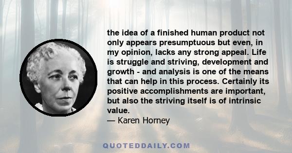 the idea of a finished human product not only appears presumptuous but even, in my opinion, lacks any strong appeal. Life is struggle and striving, development and growth - and analysis is one of the means that can help 