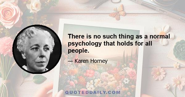 There is no such thing as a normal psychology that holds for all people.