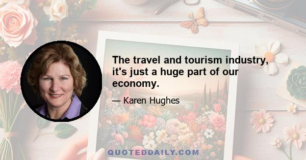 The travel and tourism industry, it's just a huge part of our economy.