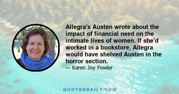 Allegra's Austen wrote about the impact of financial need on the intimate lives of women. If she'd worked in a bookstore, Allegra would have shelved Austen in the horror section.