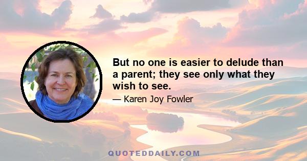 But no one is easier to delude than a parent; they see only what they wish to see.