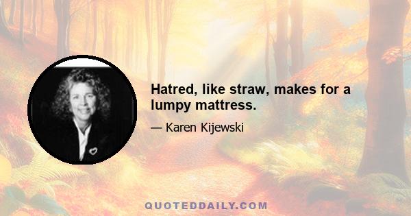 Hatred, like straw, makes for a lumpy mattress.