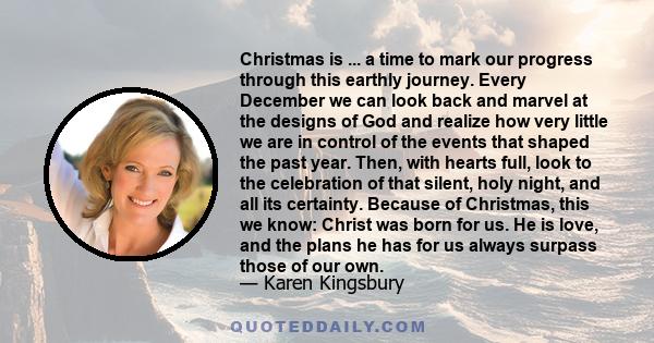 Christmas is ... a time to mark our progress through this earthly journey. Every December we can look back and marvel at the designs of God and realize how very little we are in control of the events that shaped the