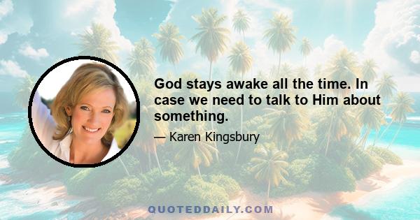 God stays awake all the time. In case we need to talk to Him about something.