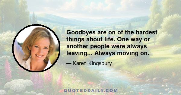 Goodbyes are on of the hardest things about life. One way or another people were always leaving... Always moving on.