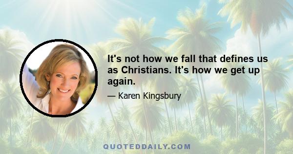 It's not how we fall that defines us as Christians. It's how we get up again.