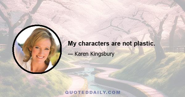 My characters are not plastic.