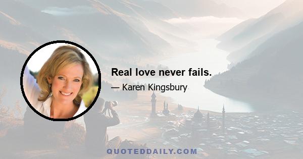 Real love never fails.