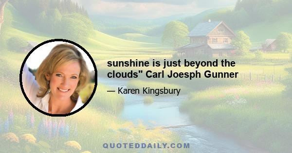 sunshine is just beyond the clouds Carl Joesph Gunner