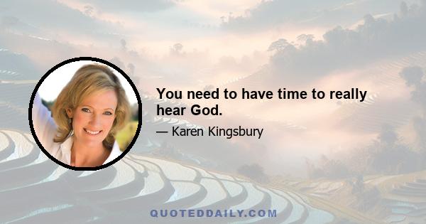 You need to have time to really hear God.