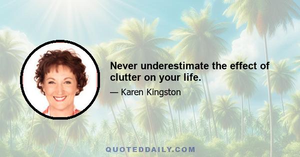 Never underestimate the effect of clutter on your life.