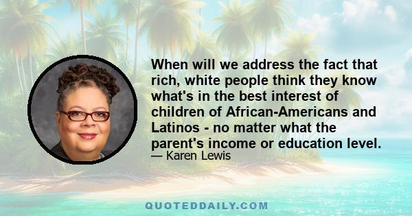 When will we address the fact that rich, white people think they know what's in the best interest of children of African-Americans and Latinos - no matter what the parent's income or education level.