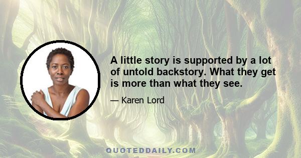 A little story is supported by a lot of untold backstory. What they get is more than what they see.