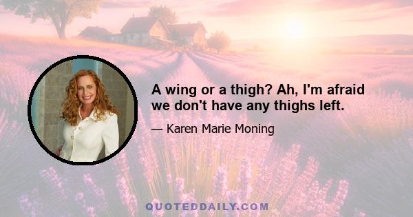 A wing or a thigh? Ah, I'm afraid we don't have any thighs left.