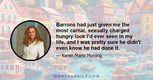 Barrons had just given me the most carnal, sexually charged hungry look I'd ever seen in my life, and I was pretty sure he didn't even know he had done it.