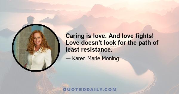 Caring is love. And love fights! Love doesn't look for the path of least resistance.