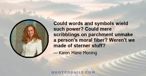 Could words and symbols wield such power? Could mere scribblings on parchment unmake a person's moral fiber? Weren't we made of sterner stuff?