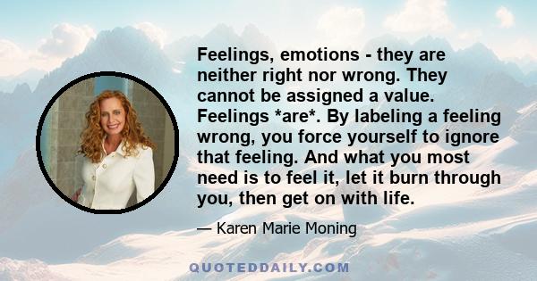 Feelings, emotions - they are neither right nor wrong. They cannot be assigned a value. Feelings *are*. By labeling a feeling wrong, you force yourself to ignore that feeling. And what you most need is to feel it, let