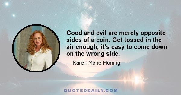 Good and evil are merely opposite sides of a coin. Get tossed in the air enough, it's easy to come down on the wrong side.