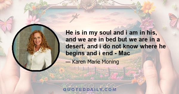 He is in my soul and i am in his, and we are in bed but we are in a desert, and i do not know where he begins and i end - Mac