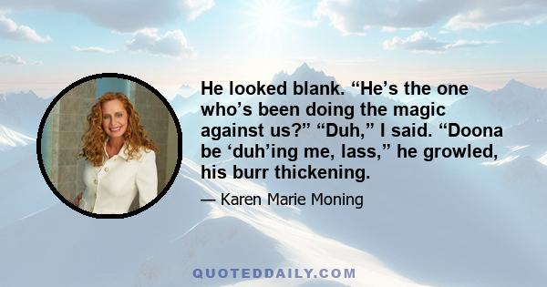 He looked blank. “He’s the one who’s been doing the magic against us?” “Duh,” I said. “Doona be ‘duh’ing me, lass,” he growled, his burr thickening.