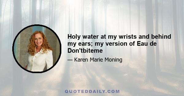 Holy water at my wrists and behind my ears; my version of Eau de Don'tbiteme