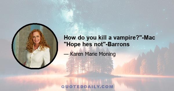 How do you kill a vampire?-Mac Hope hes not-Barrons