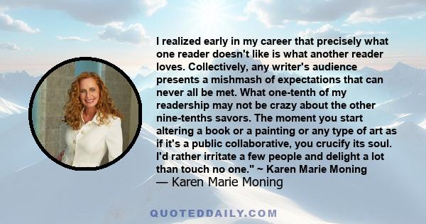 I realized early in my career that precisely what one reader doesn't like is what another reader loves. Collectively, any writer's audience presents a mishmash of expectations that can never all be met. What one-tenth