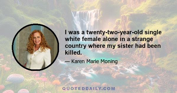 I was a twenty-two-year-old single white female alone in a strange country where my sister had been killed.