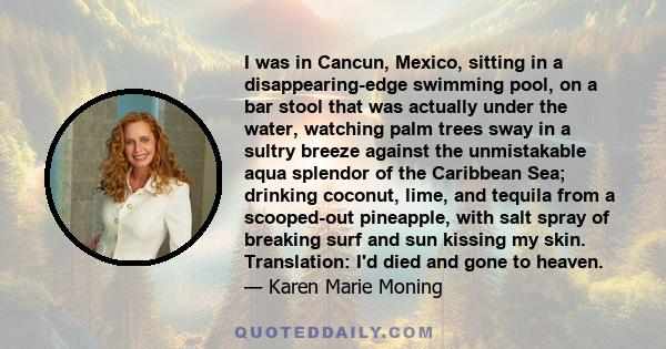 I was in Cancun, Mexico, sitting in a disappearing-edge swimming pool, on a bar stool that was actually under the water, watching palm trees sway in a sultry breeze against the unmistakable aqua splendor of the