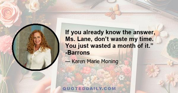 If you already know the answer, Ms. Lane, don’t waste my time. You just wasted a month of it.” -Barrons